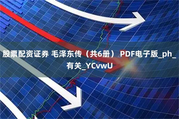 股票配资证券 毛泽东传（共6册） PDF电子版_ph_有关_YCvwU