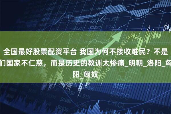 全国最好股票配资平台 我国为何不接收难民？不是我们国家不仁慈，而是历史的教训太惨痛_明朝_洛阳_匈奴