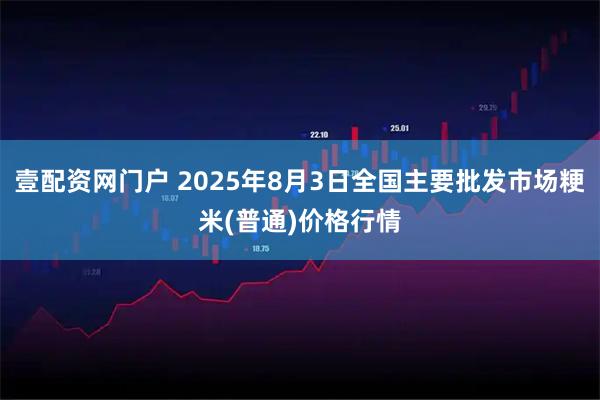 壹配资网门户 2025年8月3日全国主要批发市场粳米(普通)价格行情