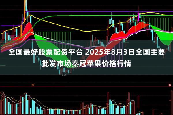 全国最好股票配资平台 2025年8月3日全国主要批发市场秦冠苹果价格行情
