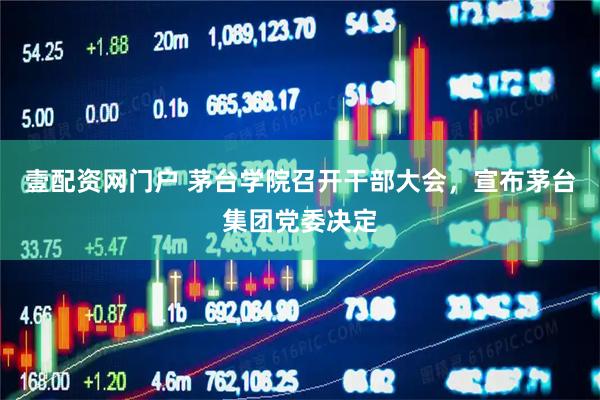 壹配资网门户 茅台学院召开干部大会，宣布茅台集团党委决定