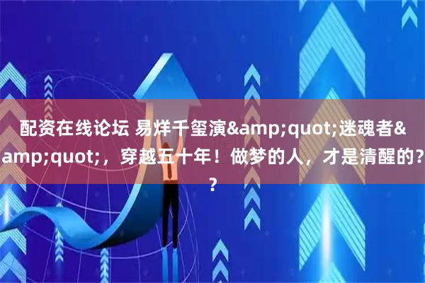 配资在线论坛 易烊千玺演"迷魂者"，穿越五十年！做梦的人，才是清醒的？