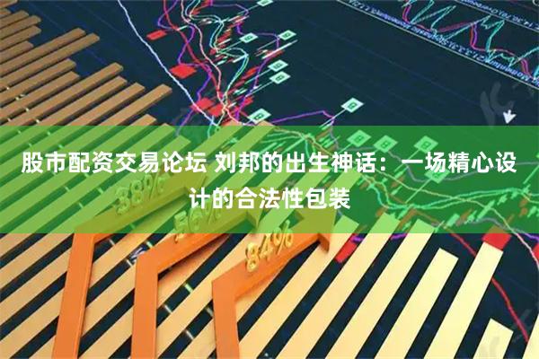 股市配资交易论坛 刘邦的出生神话：一场精心设计的合法性包装
