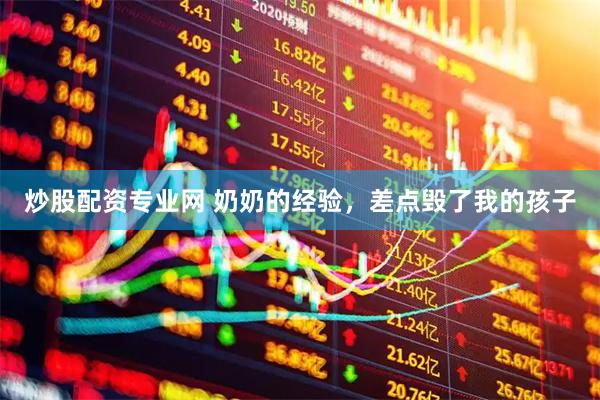 炒股配资专业网 奶奶的经验，差点毁了我的孩子